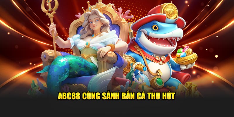 ABC88 cùng sảnh bắn cá thu hút