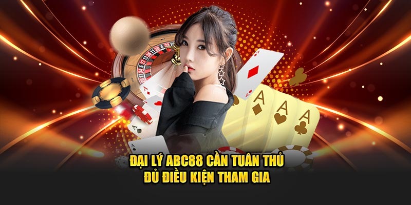 Đại lý ABC88 cần tuân thủ đủ điều kiện tham gia