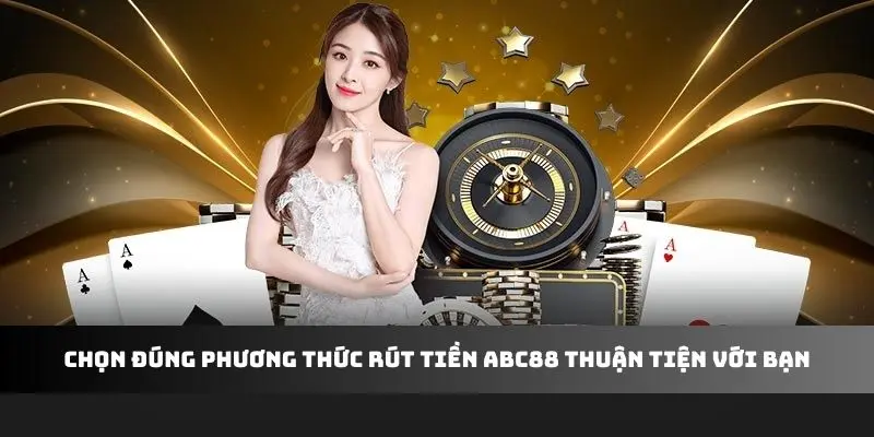 Chọn đúng phương thức rút tiền ABC88 thuận tiện với bạn