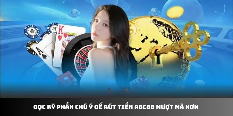 Đọc kỹ phần chú ý để rút tiền ABC88 mượt mà hơn 