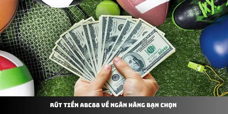 Rút tiền ABC88 về ngân hàng bạn chọn 