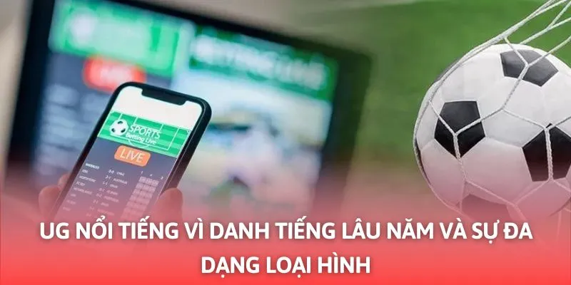 UG Nổi Tiếng Vì Danh Tiếng Lâu Năm Và Sự Đa Dạng Loại Hình