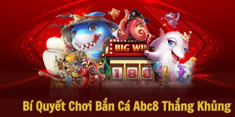 Bí Quyết Chơi Bắn Cá Abc8 Thắng Khủng