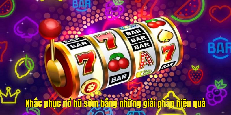 Khắc phục nổ hũ sớm bằng những giải pháp hiệu quả