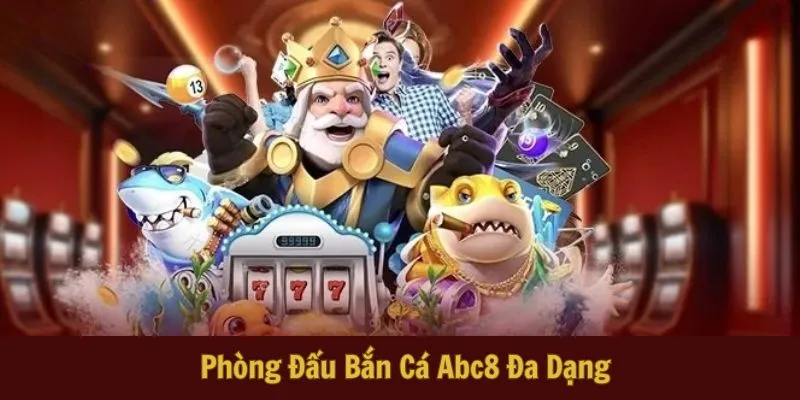 Phòng Đấu Bắn Cá Abc8 Đa Dạng