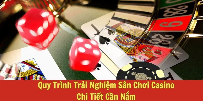 Quy Trình Trải Nghiệm Sân Chơi Casino Chi Tiết Cần Nắm 