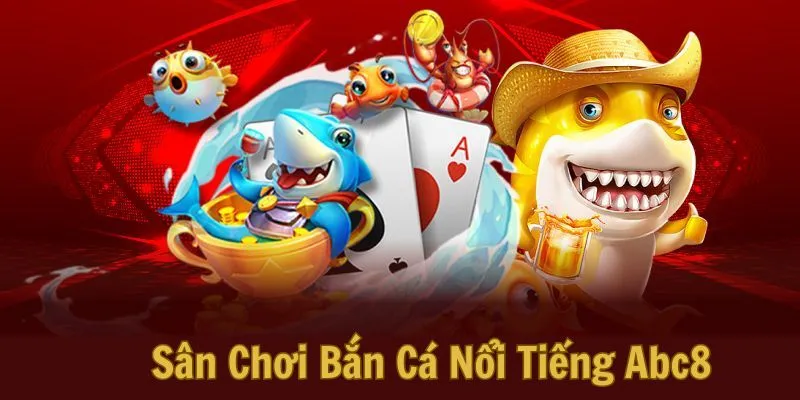 Sân Chơi Bắn Cá Nổi Tiếng Abc8